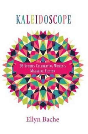 Kaleidoscope: 20 Stories Celebrating Women's Magazine Fiction de Ellyn Bache