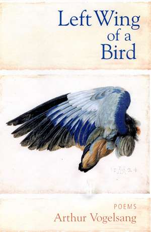 Left Wing of a Bird: Poems de Arthur Vogelsang