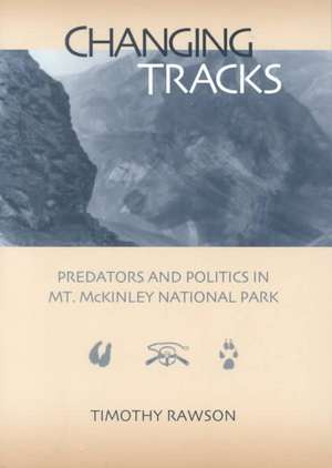 Changing Tracks: Predators and Politics in Mt. McKinley National Park de Timothy Rawson