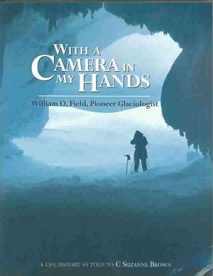 With a Camera in My Hands: William O. Field, Pioneer Glaciologist de William Field