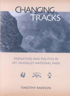 Changing Tracks: Predators and Politics in Mt. McKinley National Park de Timothy Rawson