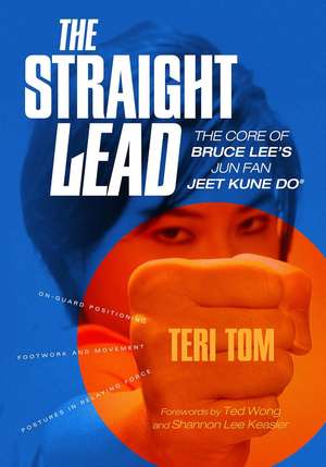 The Straight Lead: The Core of Bruce Lee's Jun Fan Jeet Kune Do de Teri Tom