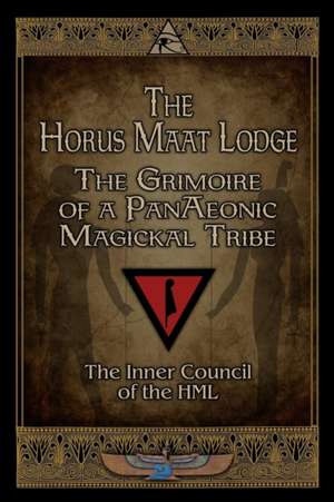 The Horus Maat Lodge: The Grimoire of a PanAeonic Magickal Tribe de Horus Maat Lodge Inner Council