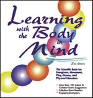 Learning With the Body in Mind: The Scientific Basis for Energizers, Movement, Play, Games, and Physical Education de Eric P. Jensen