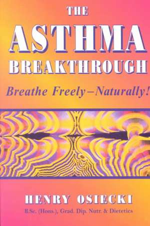 The Asthma Breakthrough: Breathe Freely-Naturally! de Henry Osiecki