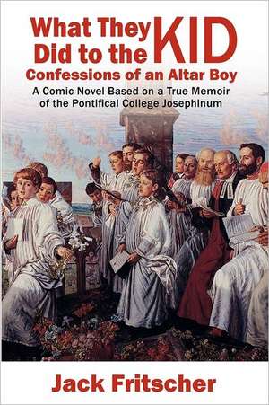 What They Did to the Kid: Confessions of an Altar Boy de Jack Fritscher