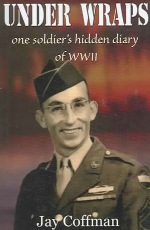 Under Wraps: One Soldier's Hidden Diary of WWII de Jay Coffman