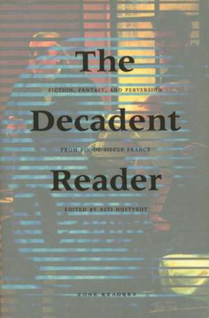 The Decadent Reader: Fiction, Fantasy, and Perversion from Fin-de-Si Cle France de Asti Hustvedt