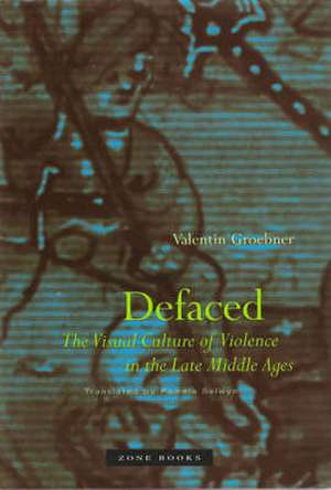 Defaced – The Visual Culture of Violence in the Late Middle Ages (translated from German) de Valentin Groebner