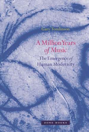 A Million Years of Music – The Emergence of Human Modernity de Gary Tomlinson