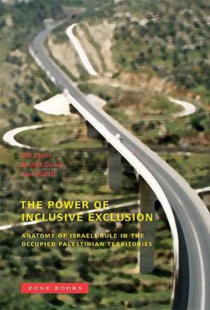 The Power of Inclusive Exclusion – Anatomy of Israeli Rule in the Occupied Palestinian Territories de Adi Ophir