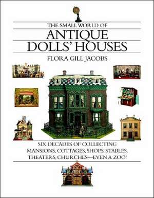 The Small World of Antique Dolls' Houses: Six Decades of Collecting Mansions, Cottages, Shops, Stables, Theaters, Churches--Even a Zoo! de Flora Gill Jacobs