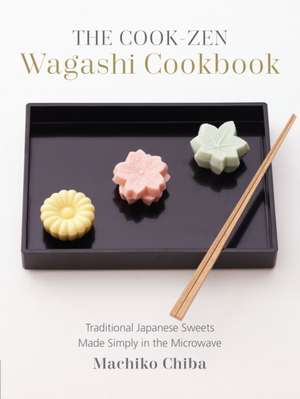 The Cook-Zen Wagashi Cookbook: Traditional Japanese Sweets Made Simply in the Microwave de Machiko Chiba