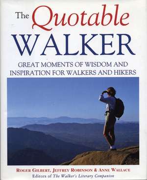 The Quotable Walker: Great Moments of Wisdom and Inspiration for Walkers and Hikers de Roger Gilbert