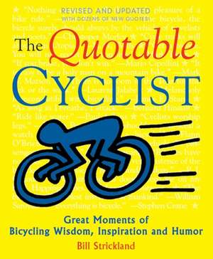 The Quotable Cyclist: Great Moments of Bicycling Wisdom, Inspiration and Humor de Bill Strickland