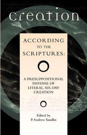 Creation According to the Scriptures: A Presuppositional Defense of Literal, Six-Day Creation de P. Andrew Sandlin