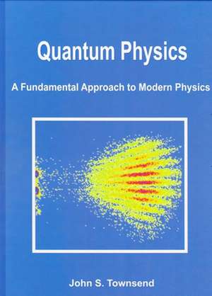 Quantum Physics: A Fundamental Approach to Modern Physics de John S. Townsend