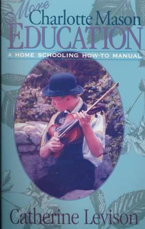 More Charlotte Mason Education: A Home Schooling How-To Manual de Catherine Levison