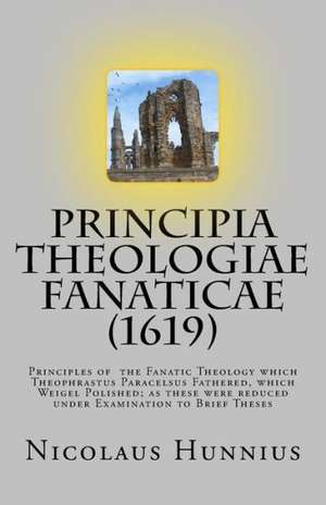 Principia Theologiae Fanaticae (1619): The Principles of the Fanatic Theology de Hunnius, Nicolaus