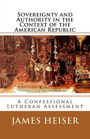 Sovereignty and Authority in the Context of the American Republic: A Confessional Lutheran Assessment de James D. Heiser