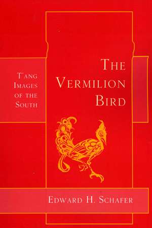 The Vermilion Bird: T'Ang Images of the South de Edward H. Schafer