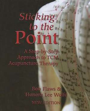 Sticking to the Point: A Step-By-Step Approach to TCM Acupuncture Therapy de Bob Flaws