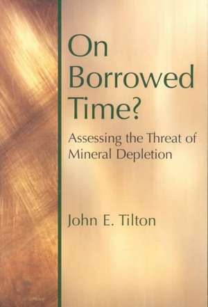 On Borrowed Time: Assessing the Threat of Mineral Depletion de John E. Tilton