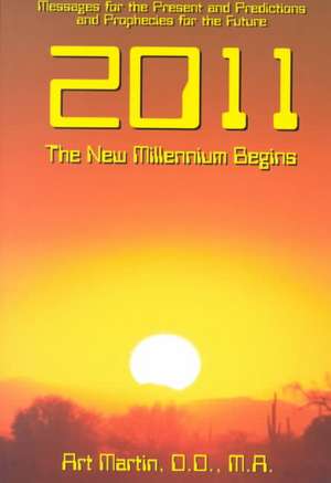 2011 the New Millennium Begins: Messages for the Present and Predictions for the Future de Art Martin