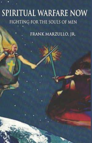 Spiritual Warfare Now: Fighting for the Souls of Men de Frank Marzullo