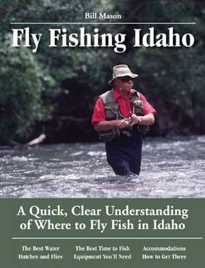 Fly Fishing Idaho: A Quick, Clear Understanding of Where to Fly Fish in Idaho de Bill Mason