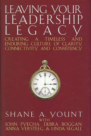 Leaving Your Leadership Legacy: Creating a Timeless and Enduring Culture of Clarity, Connectivity and Consistency de Shane A. Yount