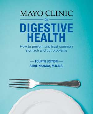 Mayo Clinic On Digestive Health: How to Prevent and Treat Common Stomach and Gut Problems de Sahil Khanna