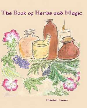 The Book of Herbs and Magic de Heather Eaton