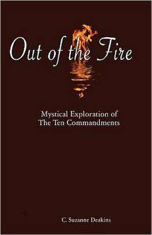 Out of the Fire: Mystical Exploration of the Ten Commandments de C. Suzanne Deakins