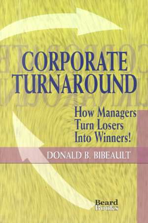 Corporate Turnaround: How Managers Turn Losers Into Winners! de Donald B. Bibeault