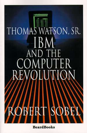 Thomas Watson, Sr.: IBM and the Computer Revolution de Robert Sobel