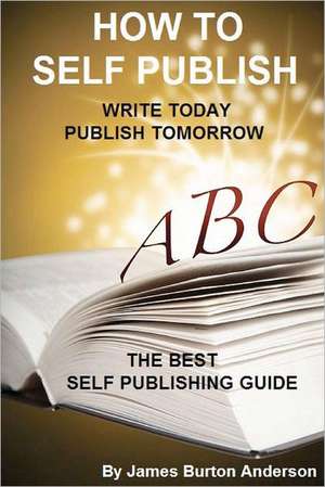 How to Self Publish: Write Today Publish Tomorrow de Anderson, James Burton