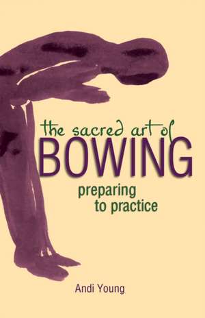 The Sacred Art of Bowing: Preparing to Practice de Andi Young