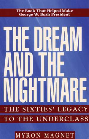 The Dream and the Nightmare: The Sixties' Legacy to the Underclass de Myron Magnet