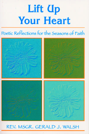 Lift Up Your Hear: Poetic Reflections for the Seasons of Faith de Gerald J. Walsh