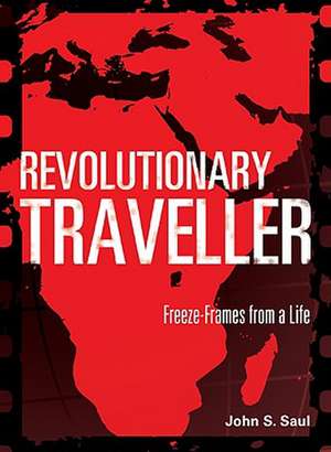 Revolutionary Traveller: Freeze-Frames from a Life de John S. Saul