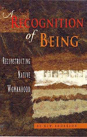 A Recognition of Being: Reconstructing Native Womanhood de Kim Anderson