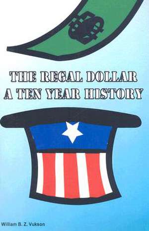 The Regal Dollar: A Ten Year History de William B.Z Vukson