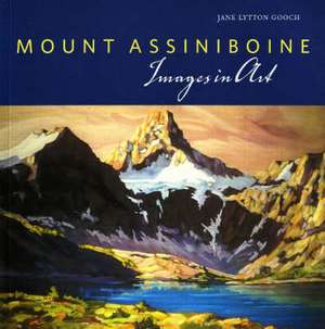 Mount Assiniboine: Images in Art de Jane Lytton Gooch