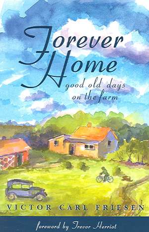 Forever Home: Good Old Days on the Farm de Victor Carl Friesen