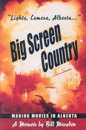 Big Screen Country: Making Movies in Alberta de Bill Marsden