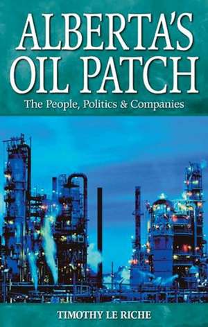 Alberta's Oil Patch: The People, Politics & Companies de Tim le Riche