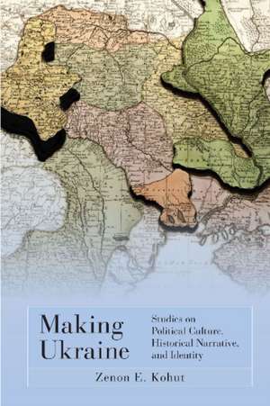 Making Ukraine: Studies on Political Culture, Historical Narrative, and Identity de Zenon E. Kohut