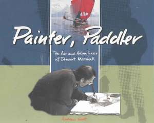 Painter, Paddler: The Art and Adventures of Stewart Marshall de Andrew Scott