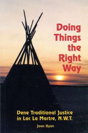 Doing Things the Right Way: Dene Traditional Justice in Lac La Martre, NWT de Joan Ryan